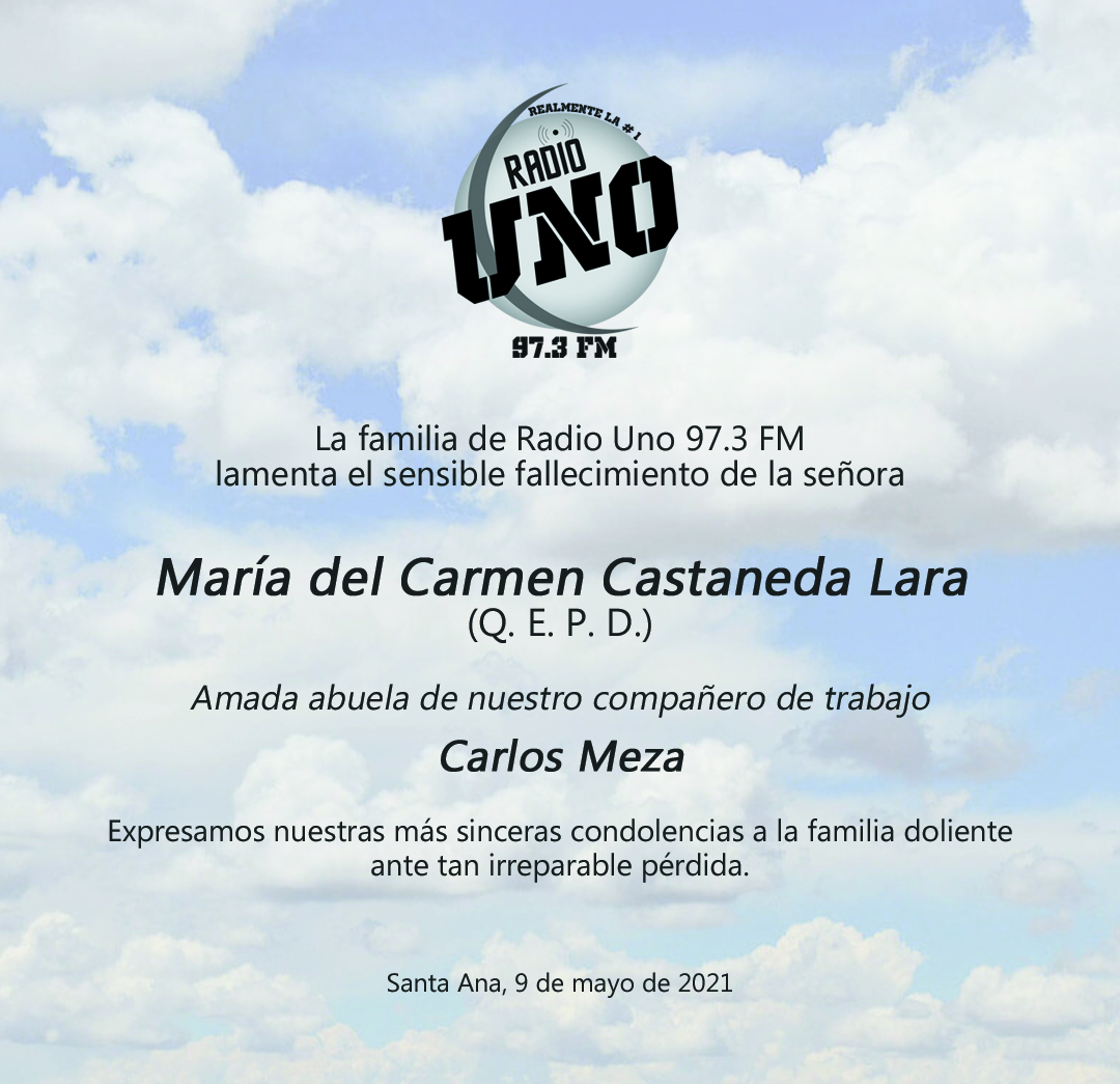 La gran familia de Radio Uno 97.3 FM se solidariza con el pesar de nuestro compañero Carlos Meza por el sensible fallecimiento de su amada abuelita, María del Carmen Castaneda Lara.
Elevamos una oración por su eterno descanso.