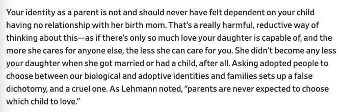 A social worker I spoke with noted, "parents are never expected to choose which child to love" (!!), yet adoptees are often pressured to make some kind of false, unfair choice between our birth and adoptive families & identities. I want to be clear: this is cruel.