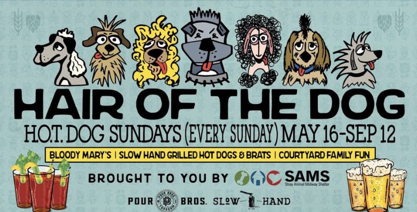 HAIR OF THE DOG - H.O.T. DOG SUNDAYS.   Courtyard Family fun brought to you by SAMS Rescue, Pour Bros. and Slow Hand.   Join us every Sunday for summer FUN.   Enjoy Bloody Mary's, Slow Hand Grilled Hot Dogs and Brats.