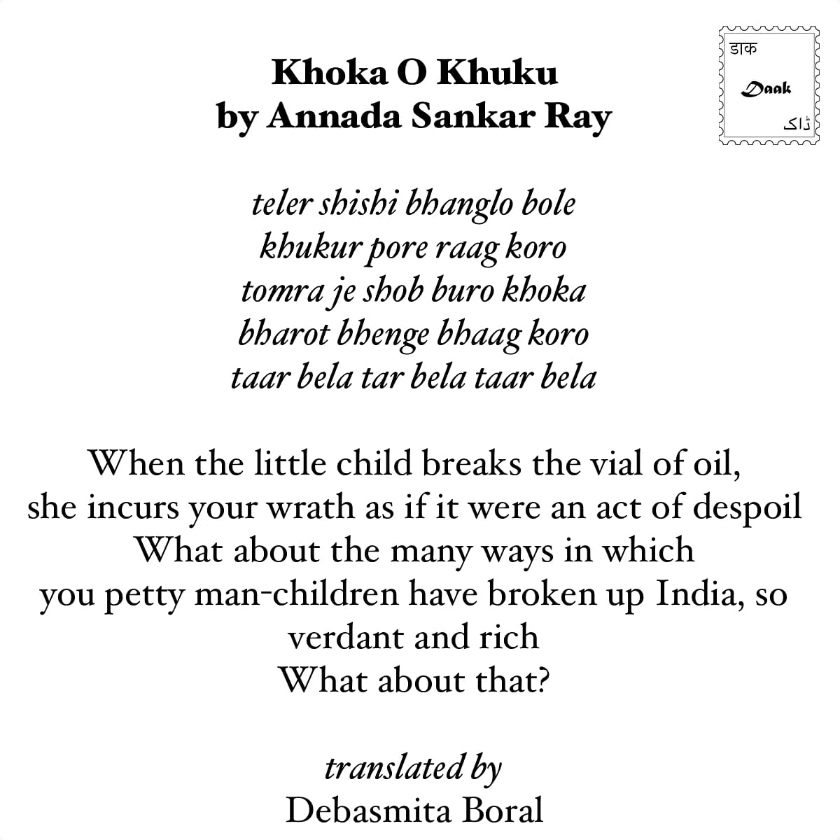 A Bengali rhyme by Annada Sankar Ray titled ‘Khoka O Khuku’  in which he questions the logic of partition and mocks the “man-child” who engineered it. Rings true even today, for much else.