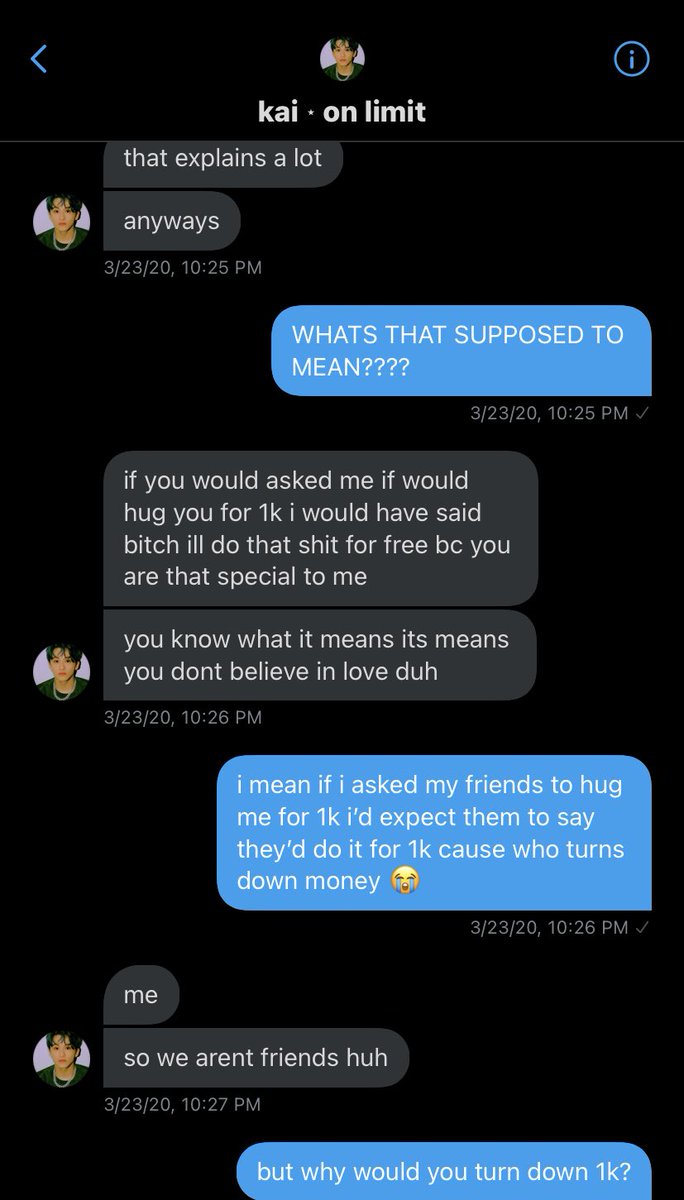 one day they asked me if i would hug them for 1k and i said yes because who wouldn’t hug someone for money? but they started getting all guilt trippy with me and trying to make me feel bad for choosing money over love? i guess? to the point i got uncomfortable