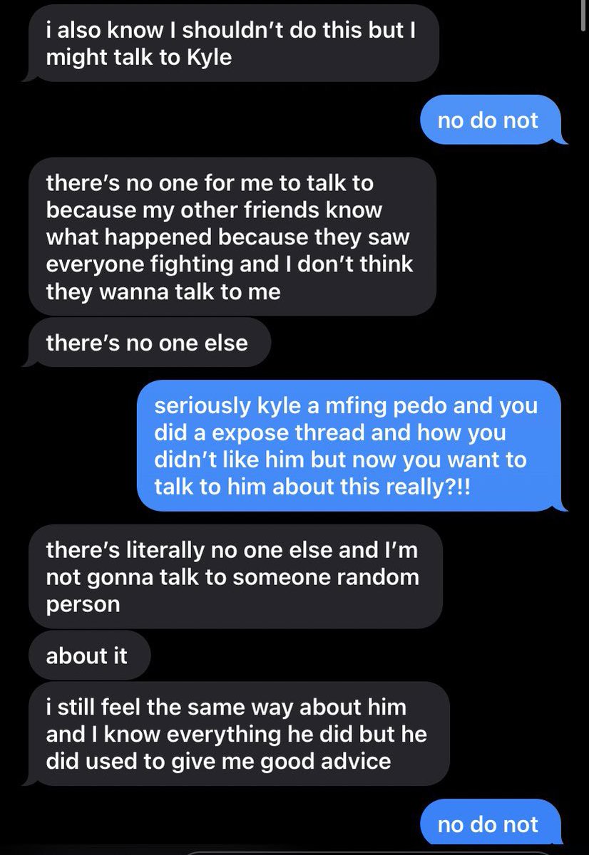 here’s us kindly asking him not to bring up self harm and suicide to nelly and i because it is one of our triggers and him trying to manipulate me to talk about it with him by saying he’s gonna go talk to Kyle which is who he made the expose thread on.