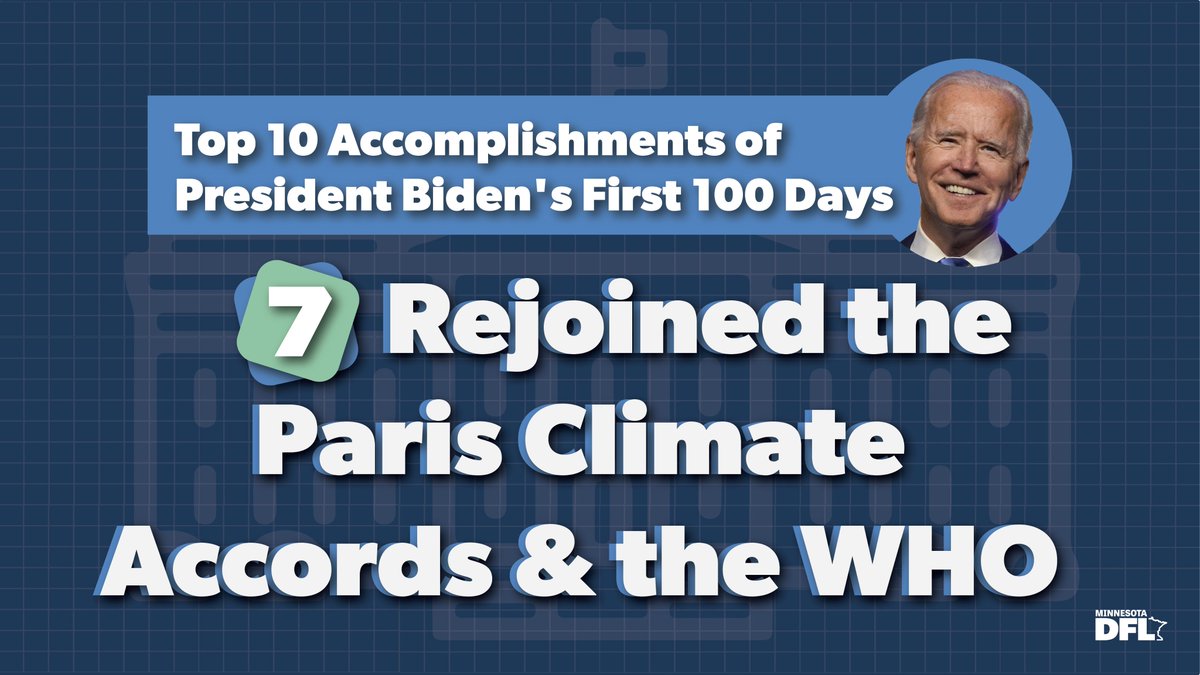 #7 Rejoining the Paris Climate Accords & WHOOn day one, President Biden rejoined the Paris Climate Accords and the World Health Organization. The return to both institutions puts the US back on the world stage as a global leader and rebuilds trust w/ our international partners.