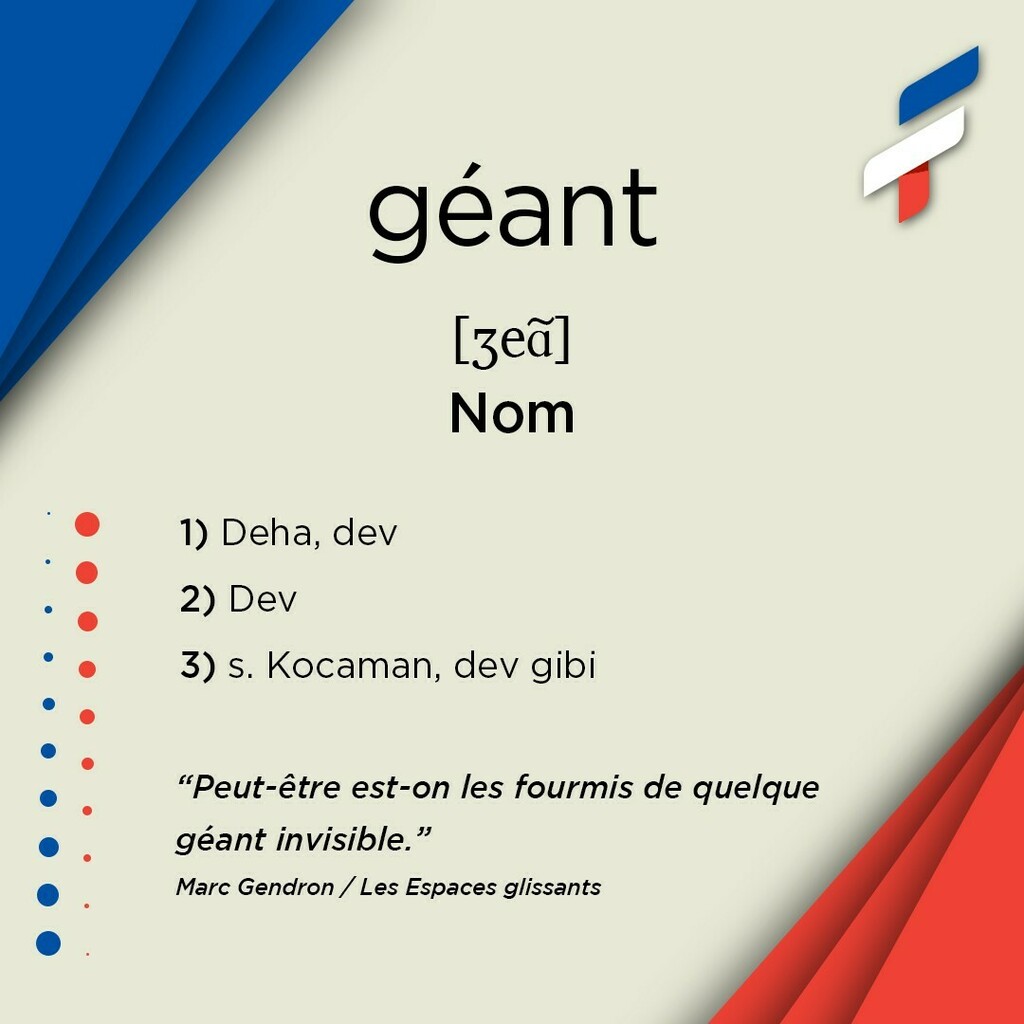 📚géant, nom 🎙[ʒeɑ̃]:
1️⃣ Deha, dev
2️⃣ Dev
3️⃣ s. Kocaman, dev gibi
-
-
“Peut-être est-on les fourmis de quelque géant invisible.”
Marc Gendron / Les Espaces glissants
-
-
🔗Biodaki linke tıklayarak sözlüğümüzü indirebilirsiniz. 
🔗Vous pouvez téléchar… instagr.am/p/COSFrBBqPnb/