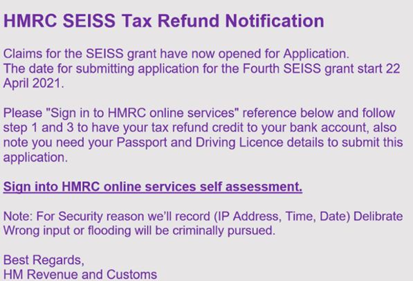 Scam alert!

HMRC are aware of a phishing campaign relating to SEISS.

If you are self-employed and qualify, we would strongly advise applying directly via the gov.uk website. Never follow any links or attachments in an email.

See photo for an e.g. of the scam
