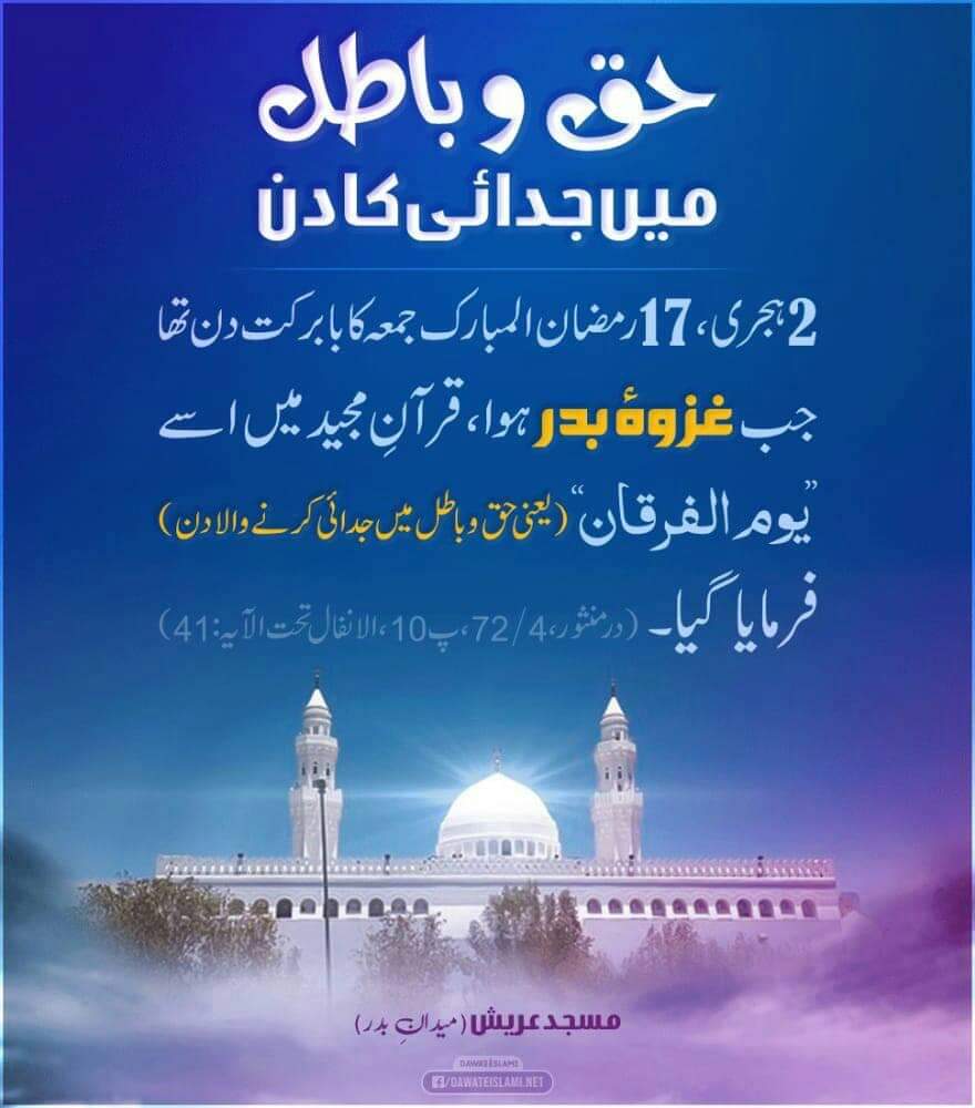 حق و باطل کے درمیان سن 02 ھجری کو جب غزوہ بدر کا معرکہ ھوا اس وقت بھی دن جمعہ کا تھا آج بھی دن جمعہ کا ھے۔۔۔۔۔                                     اللہ پاک شہدائے غزوہ بدر کے صدقے میری آپکی اور تمام امت کی بخشیش و مغفرت فرمائے اور