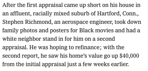 But the devaluation of Black real estate isn't just due to white people's averion to Black neighborhoods. Real Estate Appraisers often lower the value of Black homes. If you're Black & trying to sell your house, you have to remove anything that identifies it as a Black home