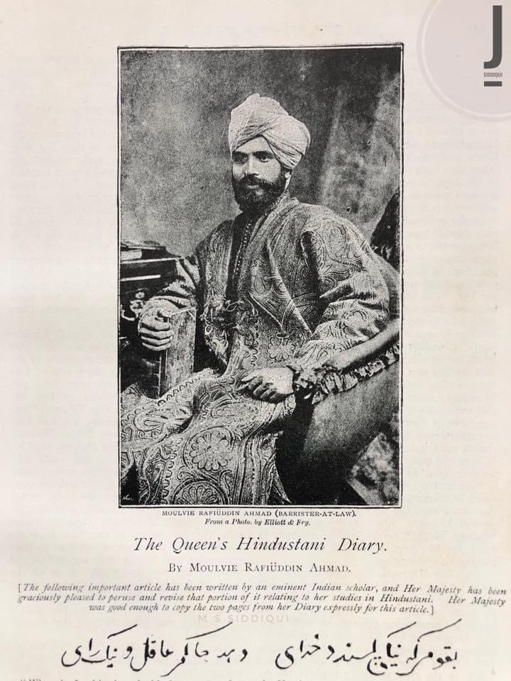 Maulvi Rafiuddin Ahmed had remained tutor of Queen Victoria helping her learn Hindustani and had received support from the queen in various ways including when he was sent to the Ottomon's court in the late 1890s on behalf of the British govt. He was also knighted in 1930s.