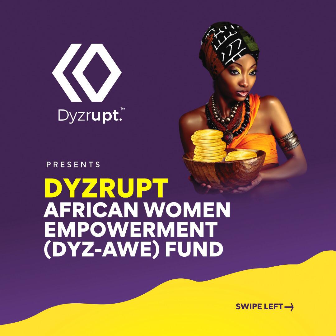 Dyzrupt African Women’s Empowerment (Dyz-AWE) — Dyz-AWE was created to help develop African communities through funding of existing businesses and start-ups that have potential for creating employment and exceptional financial returns. 
#DyzAwe