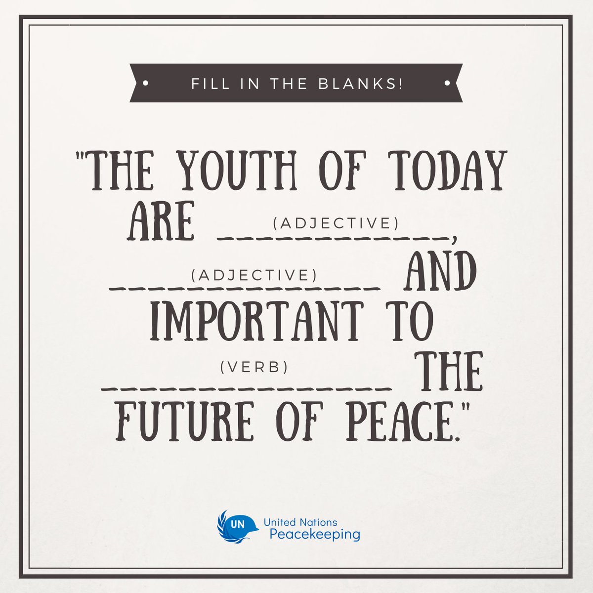 The UN Peacekeeping graphic is a mad libs game. It reads “The youth of today are (adjective), (adjective) and important to (verb) the future of peace.”