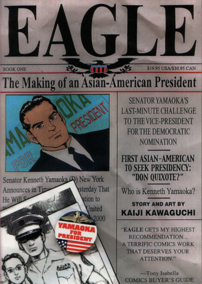 Kaiji Kawaguchi's Eagle: The Making of an Asian-America President is damn good comics!It's the movie THE CANDIDATE, mixed with WEST WING, mixed with ALMOST FAMOUS-- as an Asian American candidate for president gives complete access to his campaign to a young Japanese reporter.