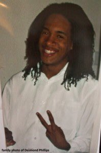 DESMOND PHILLIPS. March 17 2017, 25-year old Phillips was having a mental health episode when Chico police shot him 11 times + killed him. A federal judge decided that the cops’ actions were justified. New videos have emerged showing discrepancies in the cops stories