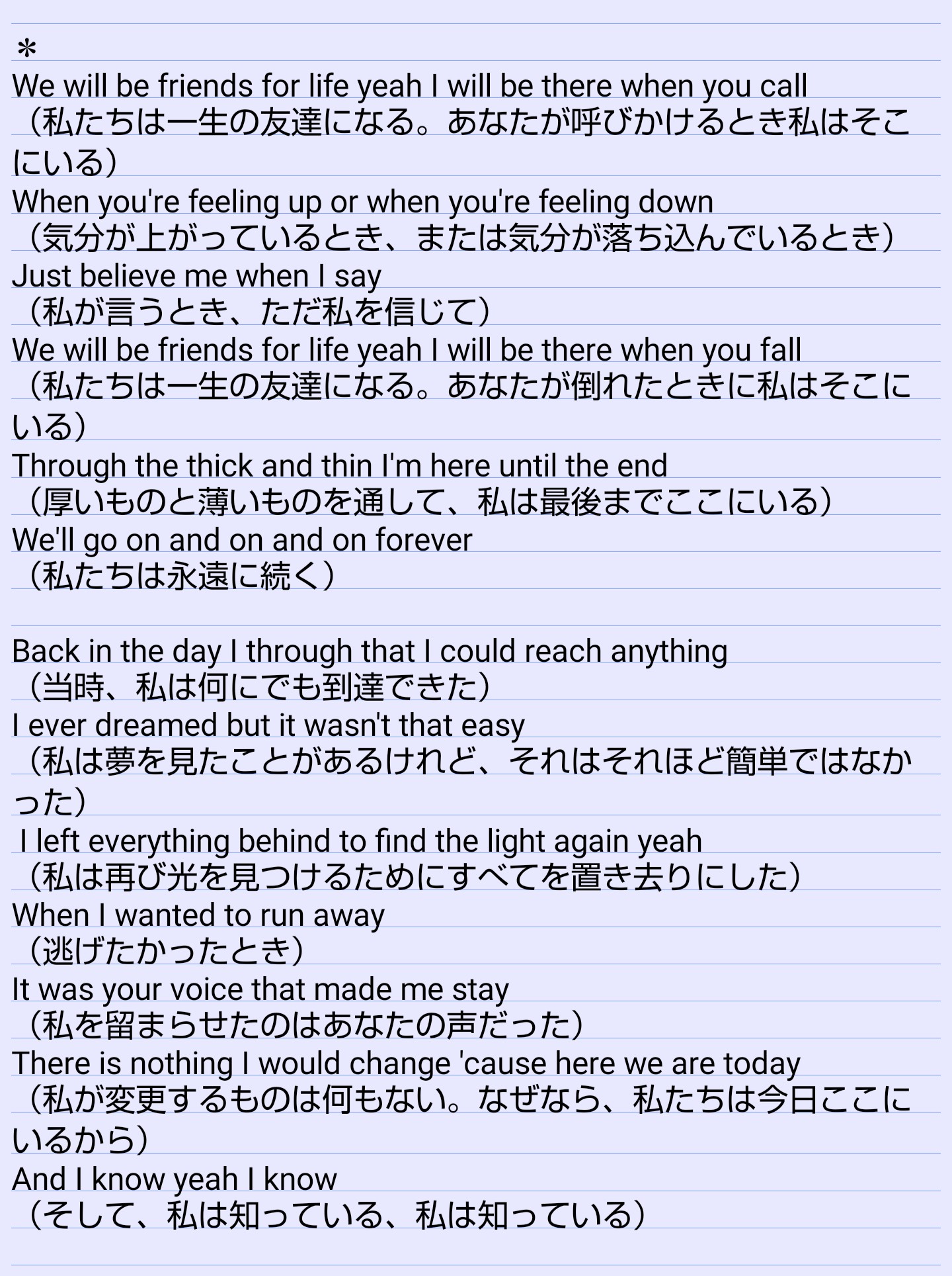 さゆり Friends For Life の和訳がめっちゃ気になって昨日翻訳アプリ使って入力してみたけど 翻訳アプリではこれが限界で所々意味わからんから 雄大くんがこの曲で伝えたいことちゃんと知りたいなぁ ってちょうど思ってたし 和訳あげてくれるの嬉しい