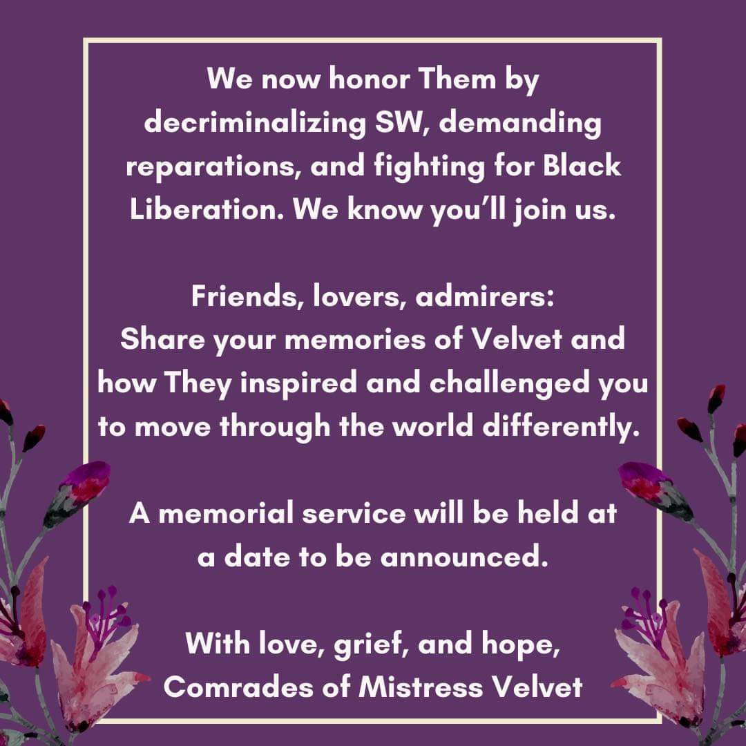 We grieve with you as we share the news of Mistress Velvet’s passing. We feel your love and thank you for your support. Please share your memories of Velvet & how They inspired & challenged you. With love, grief, & hope, Comrades of Mistress Velvet