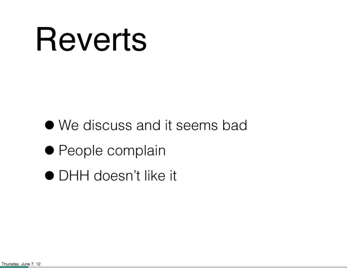 Reverts happen for 3 reasons: we discuss it and it seems bad, people complain, or DHH doesn't like it