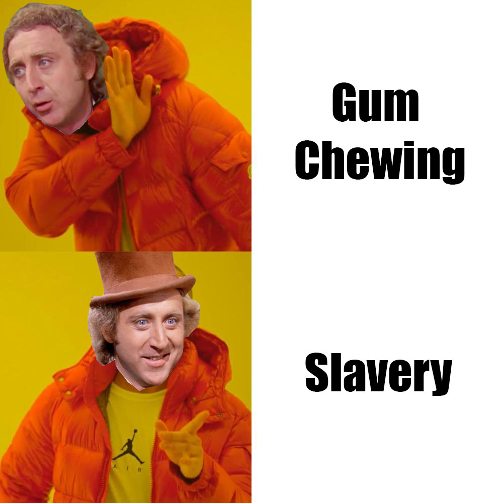The drake meme but with Willy Wonka's head. He's opposed to gum chewing but pretty excited about slavery.