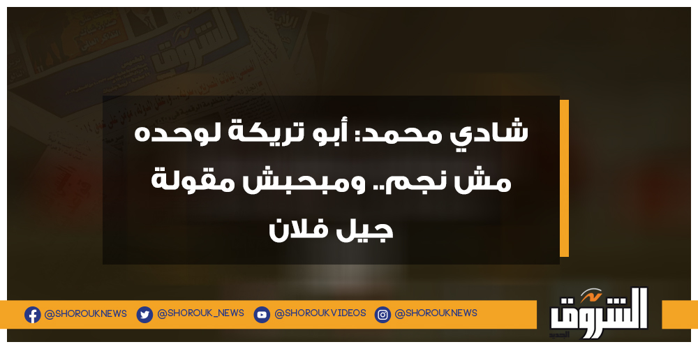 الشروق شادي محمد أبو تريكة لوحده مش نجم.. ومبحبش مقولة جيل فلان التفاصيل أبوتريكة