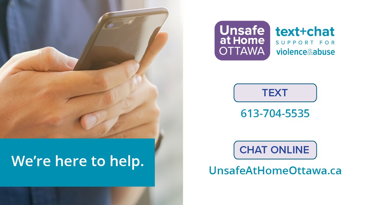 Being at home doesn’t necessarily mean you feel safe. If you are experiencing violence, please know that you aren’t alone. Women and members of the 2SLGBTQIA+ community text (613)704-5535 or chat online at unsafeathomeottawa.ca 7 days a week from 8:30am to midnight.