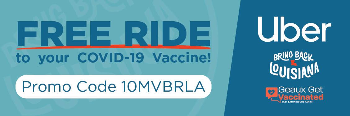 No ride? No problem! East Baton Rouge Parish residents can use the Uber promo code 10MVBRLA for a FREE ride to and from their vaccination appointment. <Quantities are limited and will be offered while supplies last. Individuals must apply the promo code.>