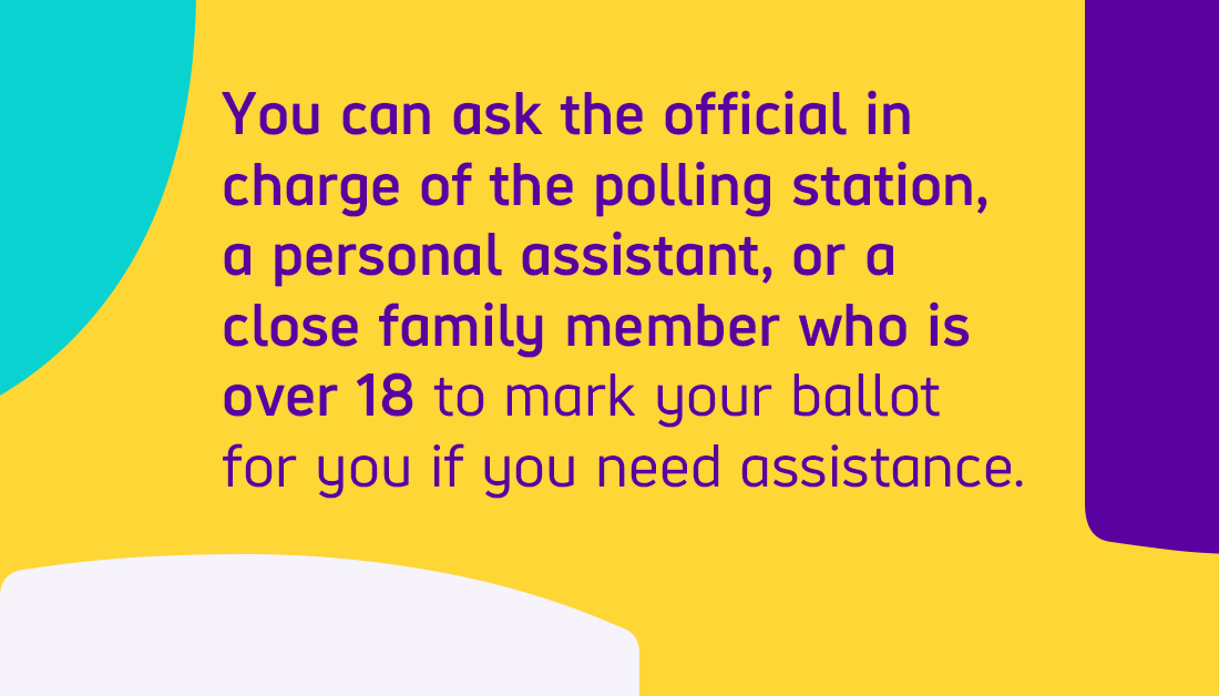  You can ask the official in charge of the polling station, a personal assistant, or a close family member who is over 18 to mark your ballot for you if you need assistance.(2/5)