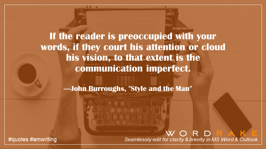 WordRake's tweet image. If the reader is preoccupied with your words, if they court his attention or cloud his vision, to that extent is the communication imperfect. ―John Burroughs #WednesdayWisdom #KnowYourReader #style #quote #writing