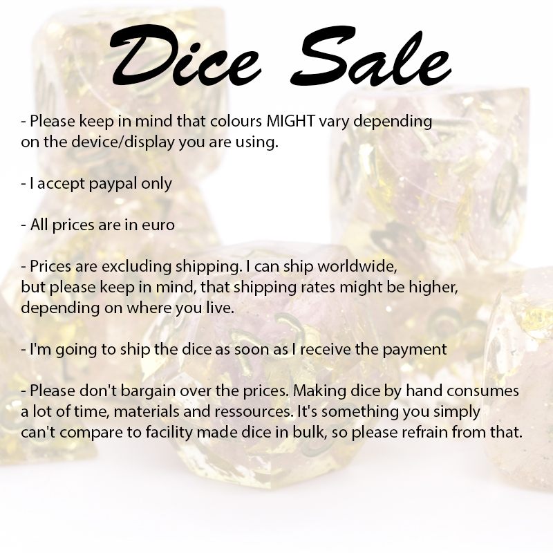 In this post you find relevant information regarding the sale process. (No art trade this time, sorry!) Please read carefully. Also keep in mind, that these dice are handmade which means they are not perfectly balanced. They are fine for casual games though.