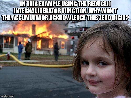 overflow_meme's tweet image. In this example using the reduce() internal iterator function, why won't the accumulator acknowledge this zero digit? stackoverflow.com/questions/6741… #iteration #declarativeprogramming #functionalprogramming #kotlin