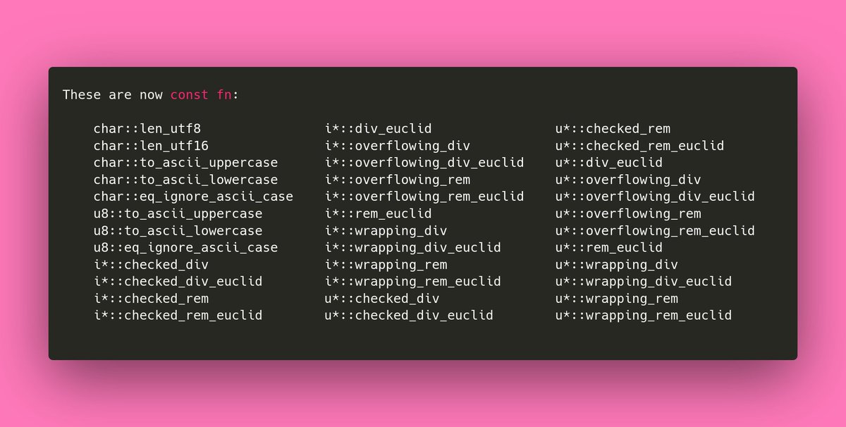 As in most recent Rust releases, more functions are turned into `const fn`s to allow use in compile-time evaluated expressions.This time it's the ascii upper-/lowercase functions, char::len_utf8 and len_utf16, and all the integer division/remainder functions:8/10