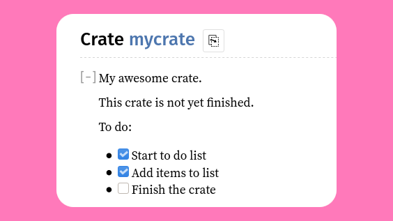 The last new feature I want to highlight is a Rustdoc feature: Task lists.With the same syntax that's supported by some other markdown variants (e.g. GitHub's), you can now add checked and unchecked checkboxes in your documentation:9/10