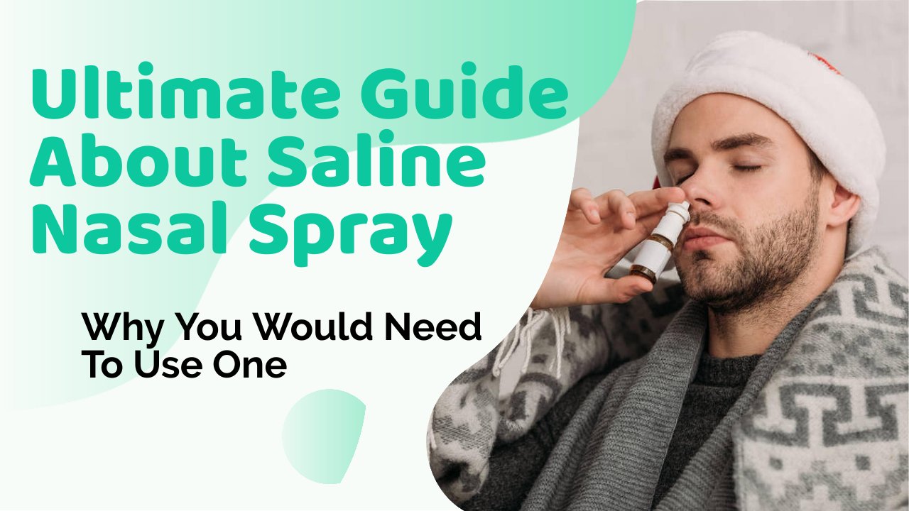 The Ultimate Guide About Saline Nasal Spray: Why You Would Need To Use One