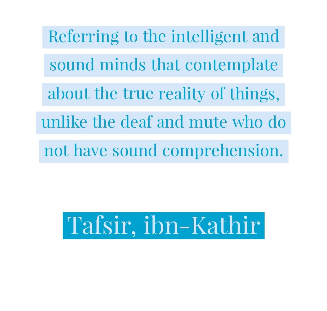 Finally, Imam ibn-Kathir in his tafsir stated regarding 3:190 (there are indeed signs for men of understanding), referring to the intelligent and sound minds that contemplates about the true reality of things, unlike the deaf and mute who do not have sound comprehension. /8