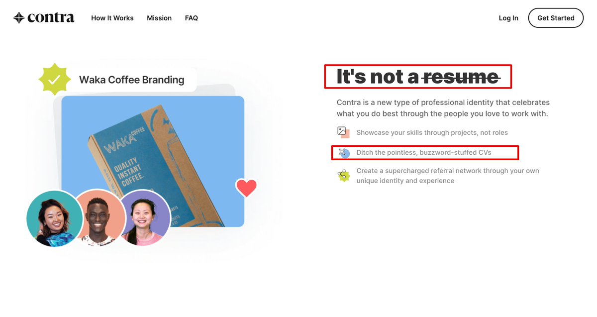 Startup:  @contrahq from  @_BenHQ and  @kuizinasLanding page:  https://contra.com/ Contra gracefully agitates the visitor while drawing contrasts with their new way of doing things.Agitation: networking sucks, spam-filled newsfeeds suck, CVs are outdated. There's a better way