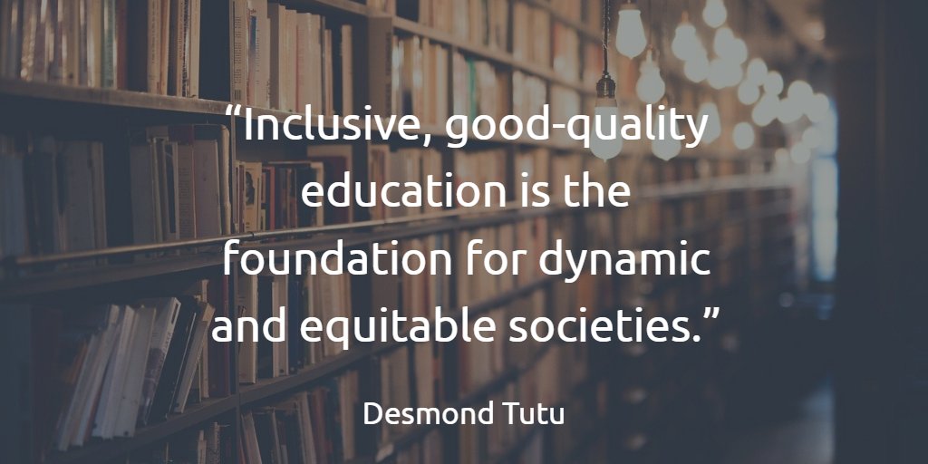 “Inclusive, good-quality education is the foundation for dynamic and equitable societies.” Desmond Tutu
