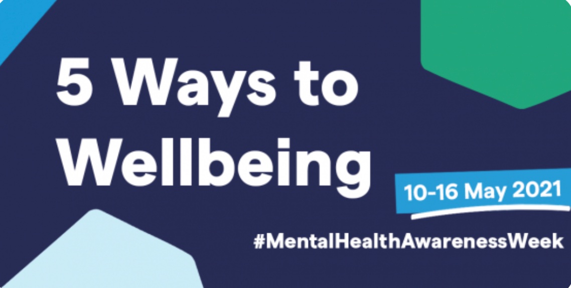 Mental Health Awareness Week 10-16 May 2021.

The Five Ways to Wellbeing are:
Connect
Be Active
Take Notice
Keep Learning
Give
#ItsOkayToNotBeOkay