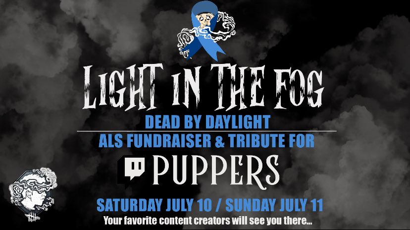 It is with our pleasure to announce Light in the Fog - a Twitch event benefitting <a href="/PuppersTV/">Puppers</a> and raising ALS awareness. 

Featuring 30+ of your favorite Dead by Daylight content creators live from July 10-11. You won’t want to miss this! Are you ready to meet us in the fog?