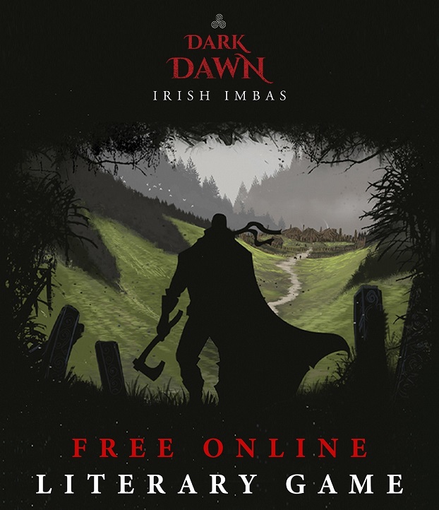 The FREE Literary Game is now live. 

Ireland: 1st Century A.D.
A dying warrior defends the isolated settlement of Ráth Bládhma from an incursion of enemy scouts.

This FREE experimental format story can be accessed here: darkdawn.irishimbasbooks.com