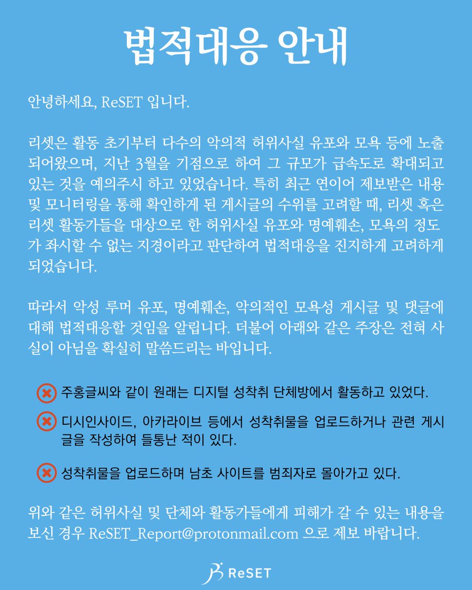 안녕하세요, ReSET 입니다.

리셋을 향한 악성 루머, 허위사실, 명예훼손, 모욕 및 폭력적 게시글과 댓글에 대해 법적대응을 하기로 결정하였습니다. 관련 내용을 목격하신 경우 ReSET_Report@protonmail.com 으로 제보 바랍니다.