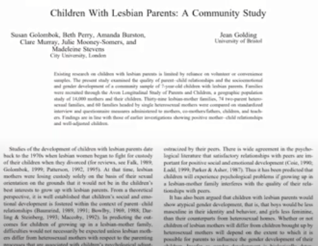 Después tenemos el estudio de Colombo, esta vez comparando hijos de madres lesbianas con hijos de madres heterosexuales, a demás de comprobar que no había diferencias psicológicas de ningún tipo entre los hijos, la mayoría de los hijos de lesbianas se identificaban como hetero.