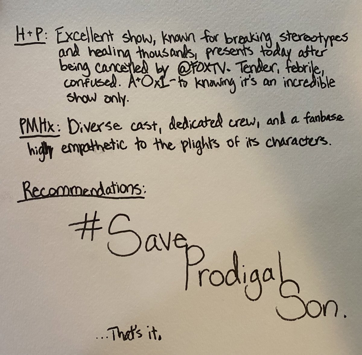 2am_euphoria's tweet photo. Written out medical style the way the Surgeon himself would read it. This #FrontlineHealthcareWorker is asking the powers that be to #SaveProdigalSon. @hbomax @warnerbrostv @netflix @hulu #ProdigalSon #Prodigies https://t.co/U0vpCVdntH