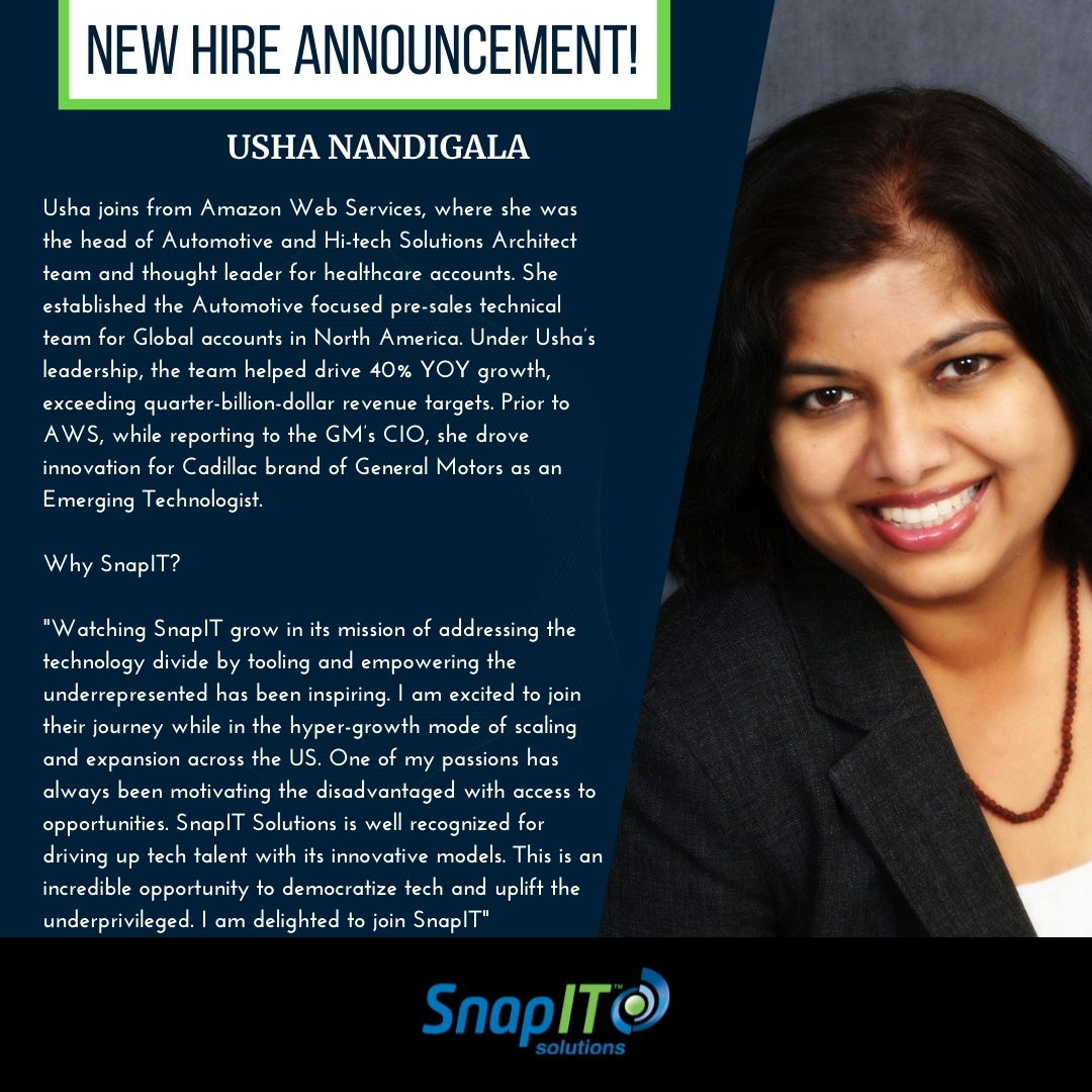 New Hire Announcement!!!
We are thrilled to welcome Usha Nandigala to SnapIT Solutions as our Chief Strategy Officer! Her experience and expertise with Amazon Web Services (AWS), General Motors and leading in Hi-tech vertical, adds tremendous value to our rapidly scaling company.