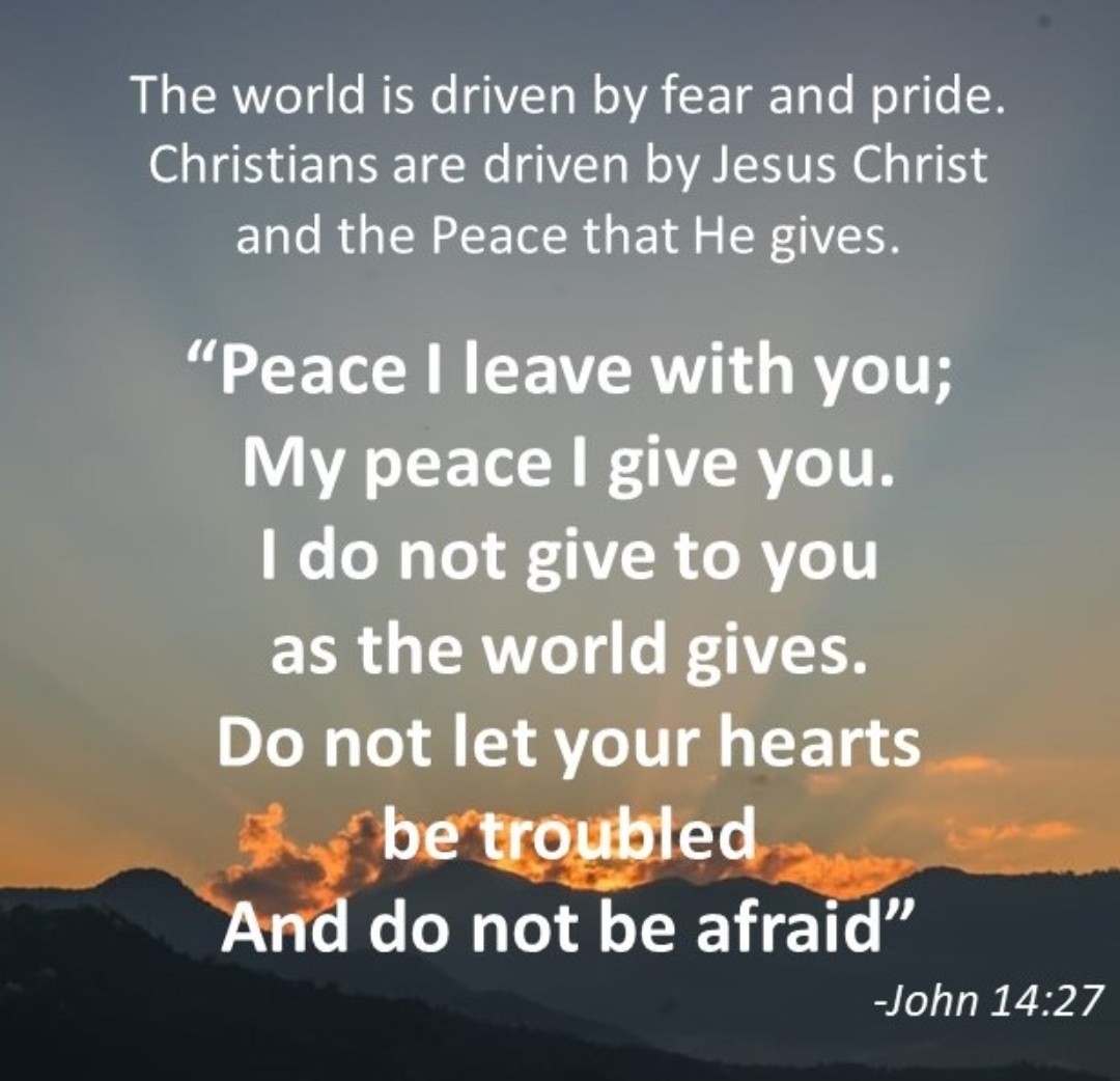 The world is driven by fear and pride. Christians are driven by Jesus Christ, and the Peace that he gives.