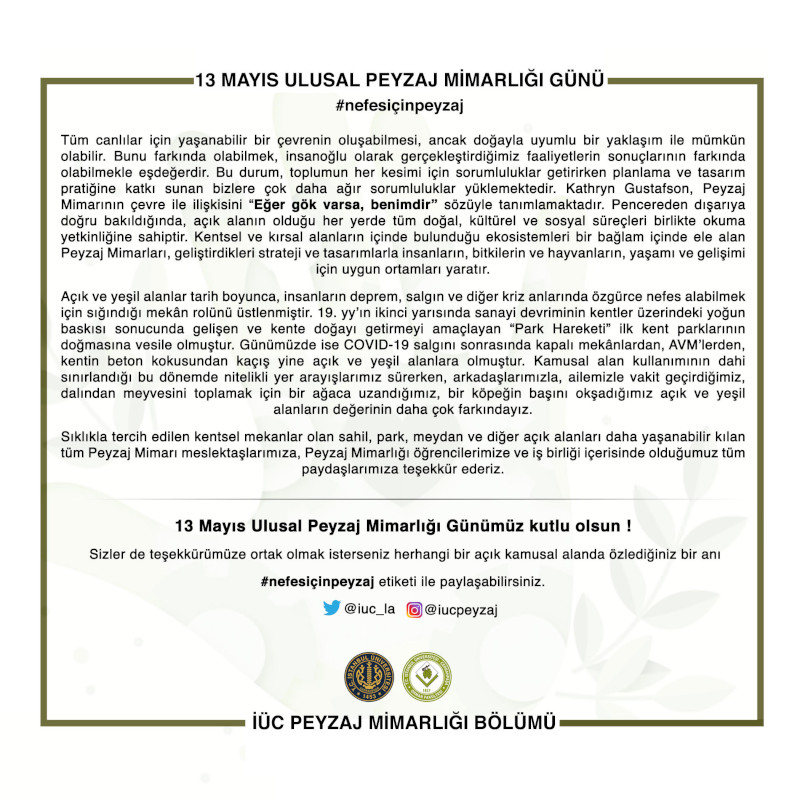 13 Mayıs Ulusal Peyzaj Mimarlığı Günü
Tüm canlılar için yaşanabilir bir çevrenin oluşabilmesi, ancak doğayla uyumlu bir yaklaşım ile mümkün olabilir. #nefesiçinpeyzaj