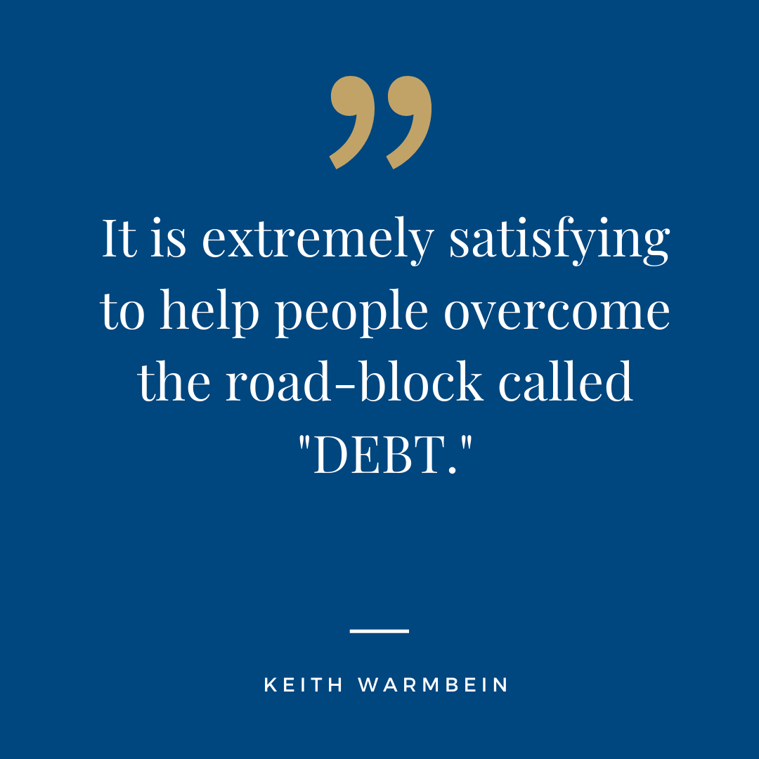 “It is extremely satisfying to help people overcome the road-block called "DEBT" and to help them save money for short- and long-term needs. There is no greater feeling than helping people” - Keith Warmbein, Principal and Director of Participant Services