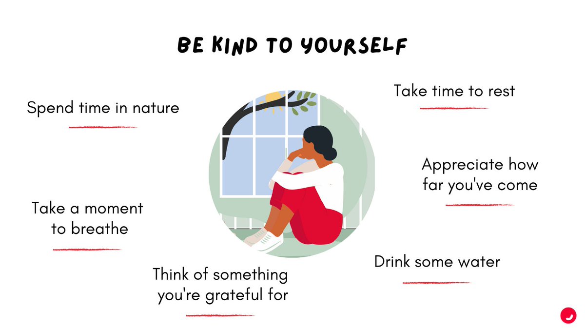 Be Kind to Yourself
- Spend time in nature
- Take a moment to breathe
- Think of something you're grateful for
- Take time to rest
- Appreciate how far you've come
- Drink some water