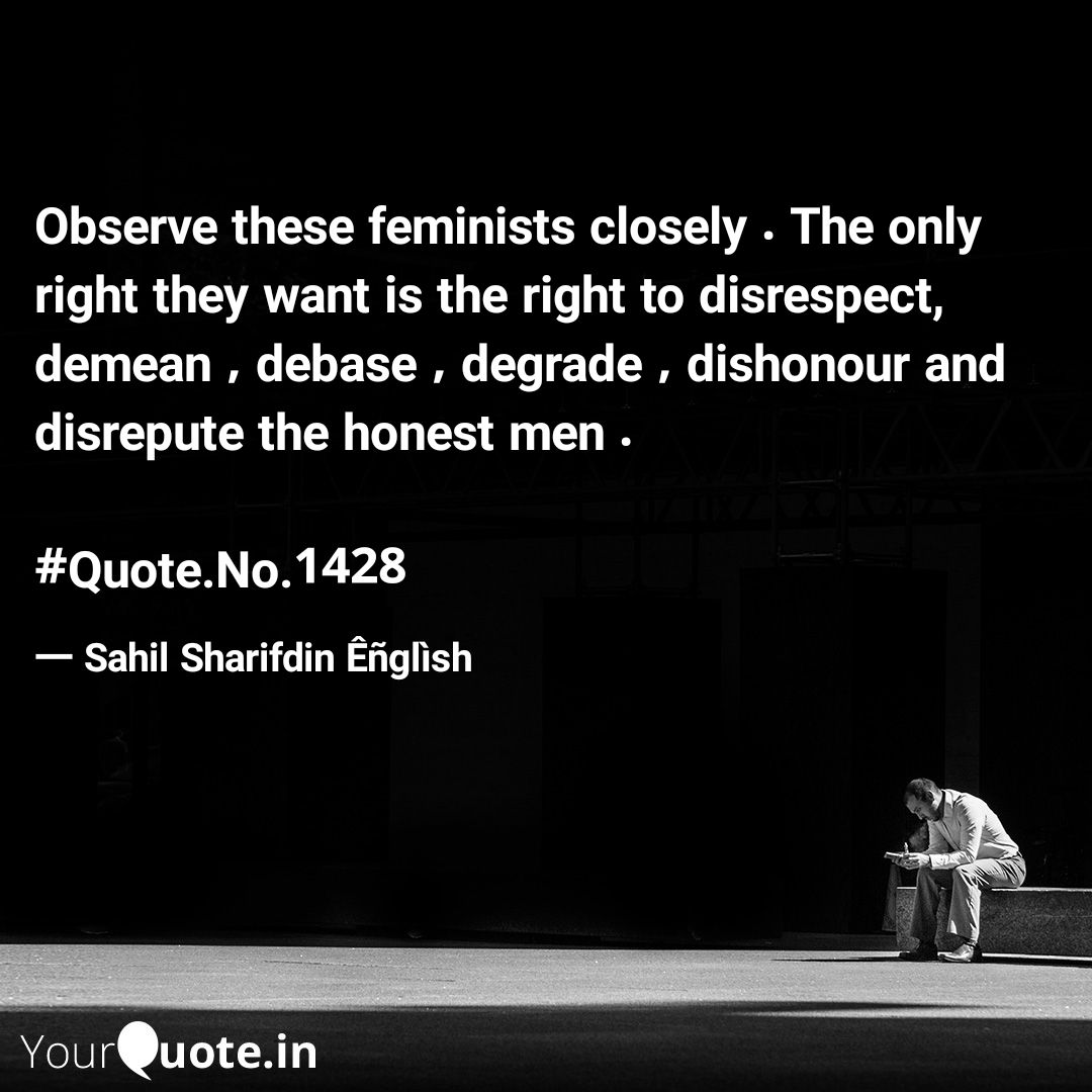 Observe these feminists closely . The only right they want is the right to disrespect, demean , debase , degrade , dishonour and disrepute the honest men . 

#Quote.No.1428
#feminismexplained 
#feminist 
#rightsofmen 
 
Read my thoughts on @YourQuoteApp at yourquote.in/sahil-sharifdi…