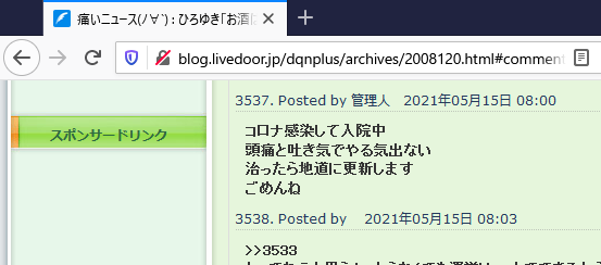 悲報 まとめブログ 痛いニュースの更新が途絶える 管理人がコロナ感染 頭痛と吐き気でやる気出ない 治ったら更新する 3週間たっても再開されず死亡説が出始める まとめダネ 悲報 まとめブログ 痛いニュースの更新が途絶える 管理人がコロナ感染 頭痛と吐き気でやる気出ない 治ったら更新する 3週間たっても再開されず死亡説が出始める まとめダネ