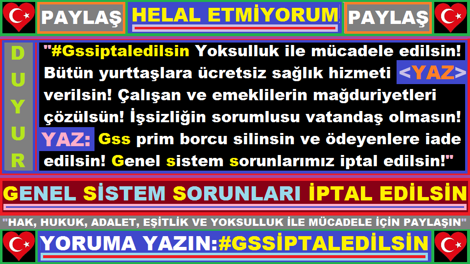 #Gssiptaledilsin Yoksulluk ile ortak mücadele edilsin! Sistemsel sorunumuz çözülsün! Tüm yurttaşlara ücretsiz sağlık hizmeti verilsin! İşsizliğin sorumlusu vatandaş olmasın! Gss prim borcu silinsin, ödeyenlere iade yapılsın ve Genel sistem sorunları iptal edilsin! #Helaletmiyorum