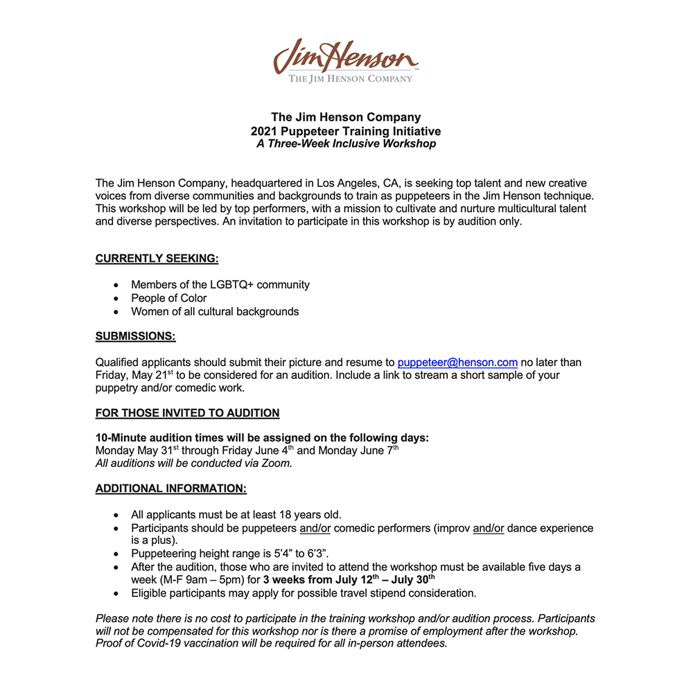 The Jim Henson Company, headquartered in Los Angeles, CA, is seeking top talent and new creative voices from diverse communities and backgrounds to train as puppeteers in the Jim Henson technique. Please see our posted UPDATED images for complete submission guidelines.