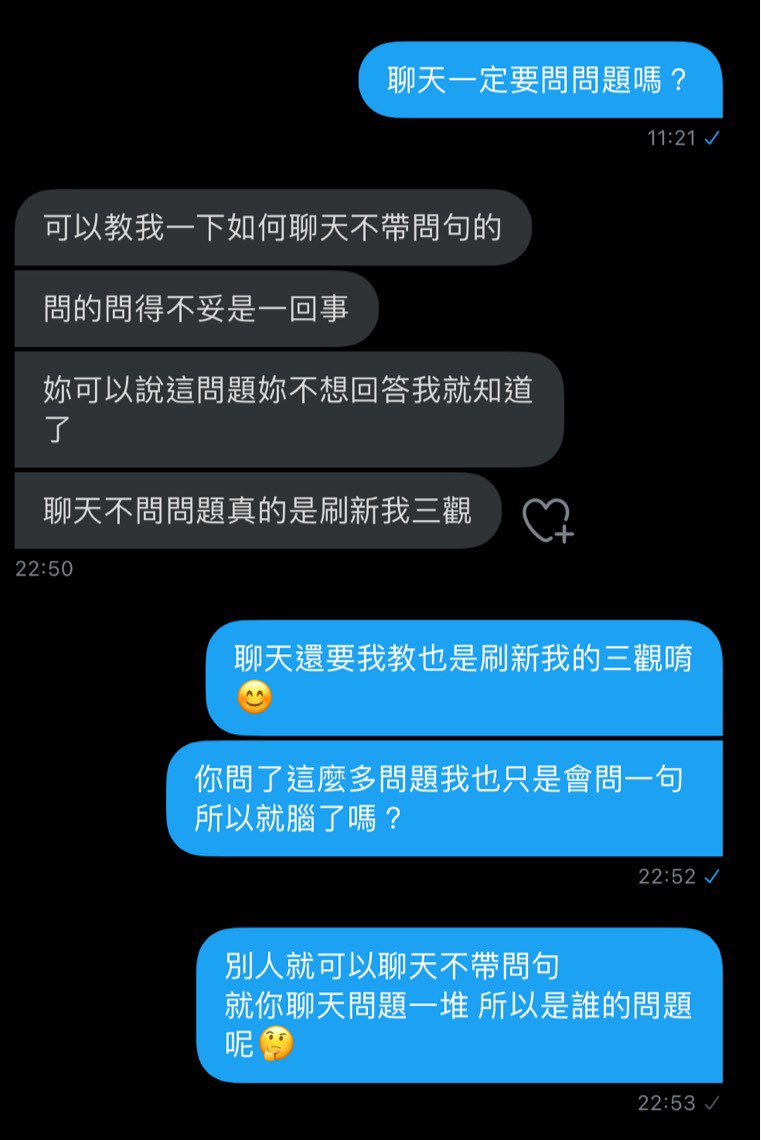 莫名其妙欸 別人就可以不用問問題的聊天
你五句就有四句是問句
我也只是反問一句就腦了？
哈囉 想跟我聊的人是你不是我欸

不要這麼鬧好不好
你才刷新我三觀 https://t.co/EXPENn2kq5