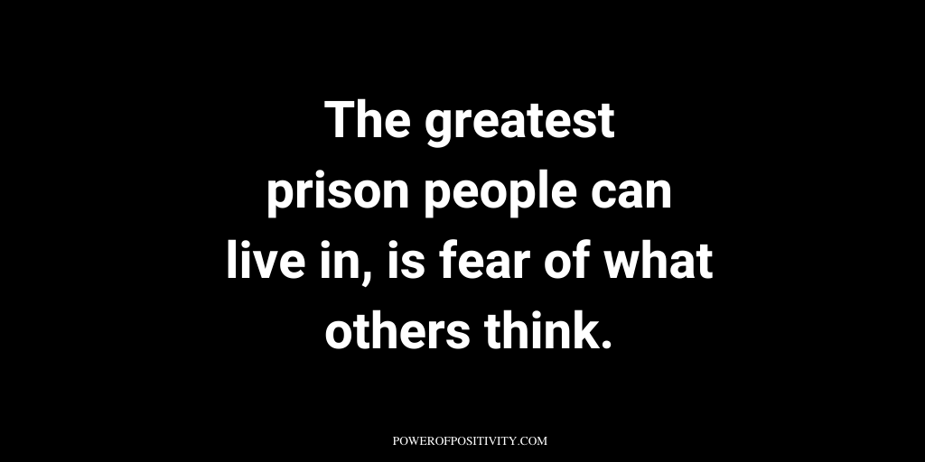 The greatest prison people can live in, is fear of what others think.